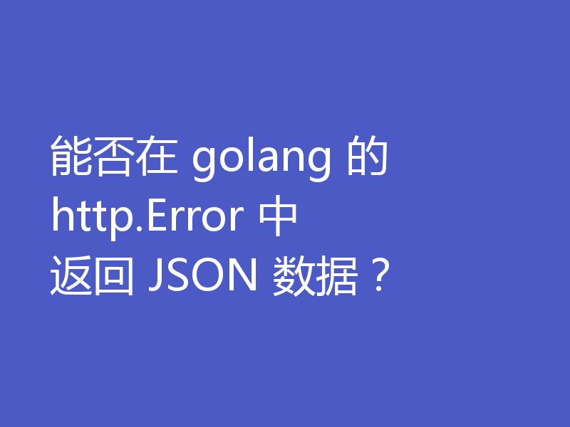 能否在 golang 的 http.Error 中返回 JSON 数据?