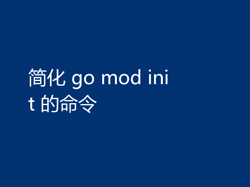 简化 go mod init 的命令