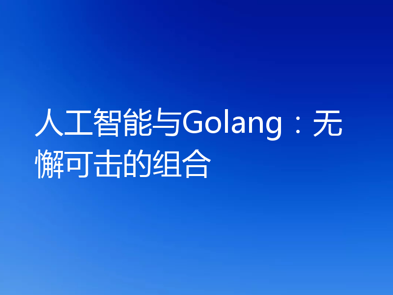 人工智能与Golang:无懈可击的组合