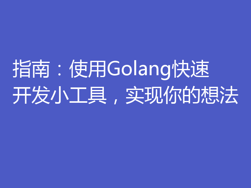 指南:使用Golang快速开发小工具,实现你的想法