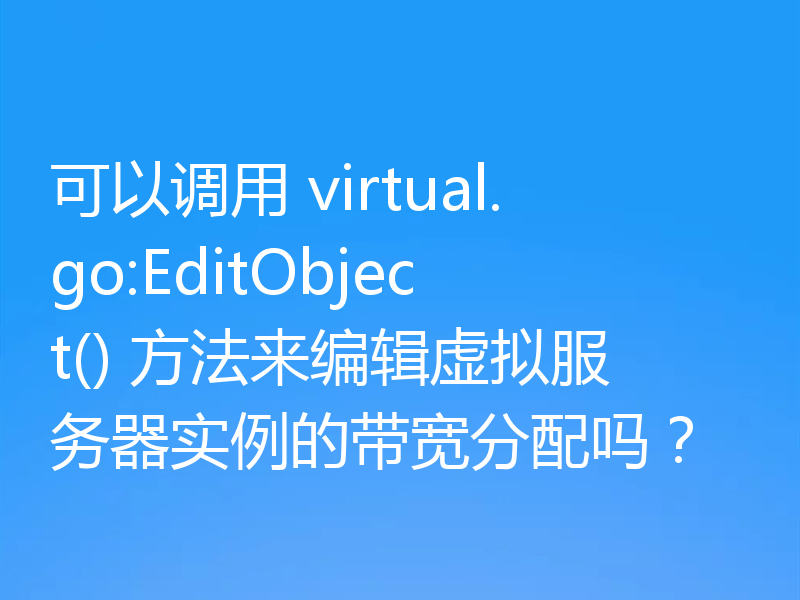 可以调用 virtual.go:EditObject() 方法来编辑虚拟服务器实例的带宽分配吗?