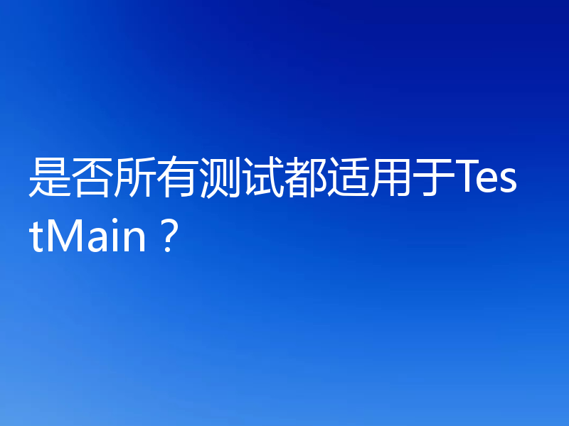 是否所有测试都适用于TestMain?