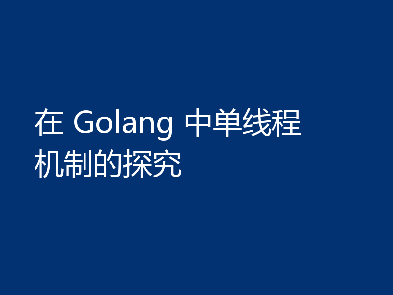 在 Golang 中单线程机制的探究