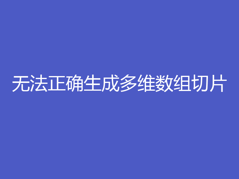 无法正确生成多维数组切片