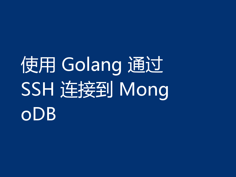 使用 Golang 通过 SSH 连接到 MongoDB