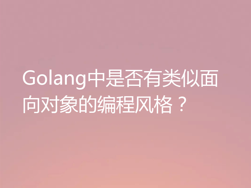 Golang中是否有类似面向对象的编程风格?
