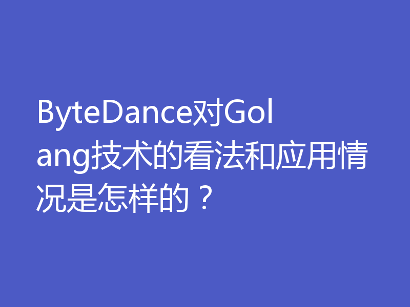 ByteDance对Golang技术的看法和应用情况是怎样的?