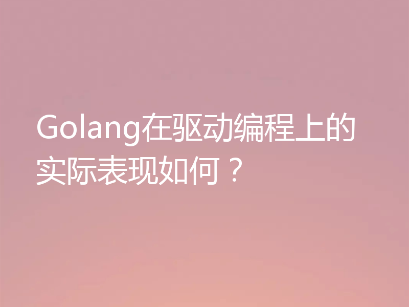 Golang在驱动编程上的实际表现如何?