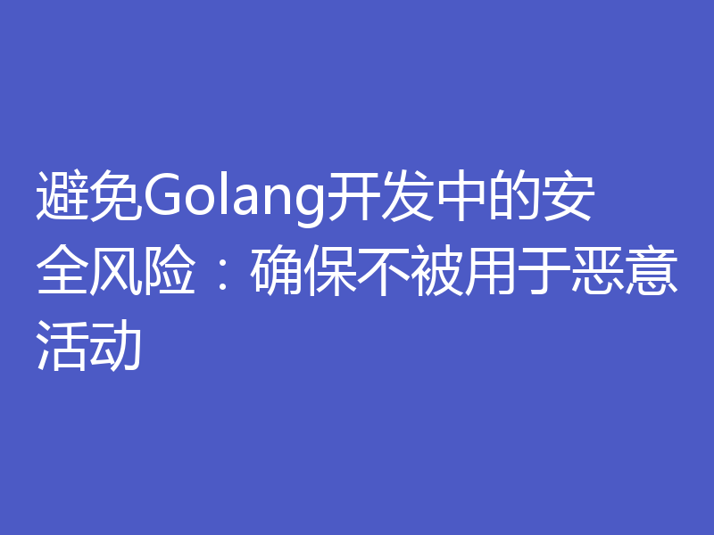 避免Golang开发中的安全风险:确保不被用于恶意活动