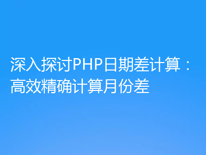 深入探讨PHP日期差计算:高效精确计算月份差