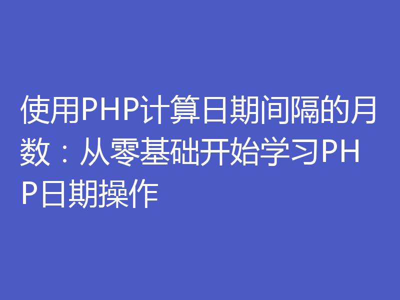 使用PHP计算日期间隔的月数:从零基础开始学习PHP日期操作