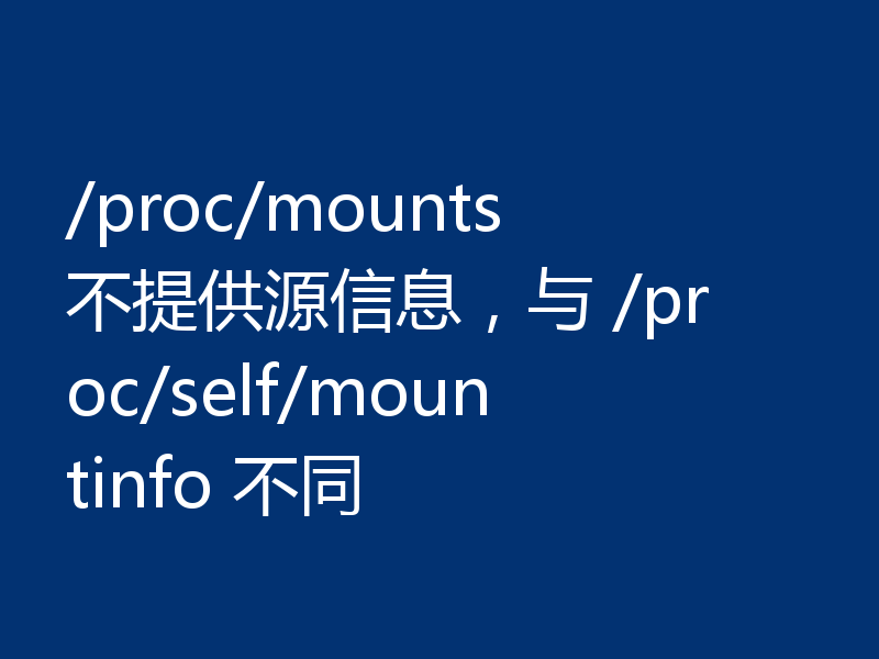 /proc/mounts 不提供源信息,与 /proc/self/mountinfo 不同