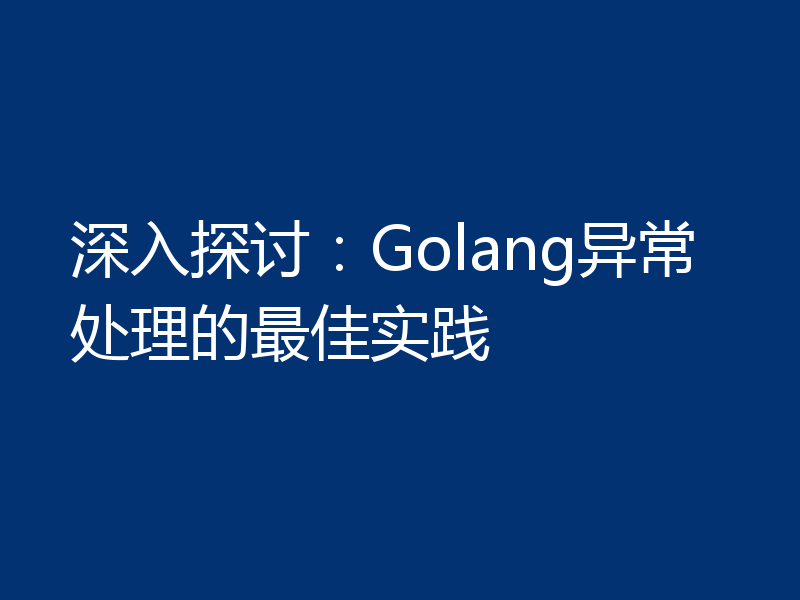 深入探讨:Golang异常处理的最佳实践