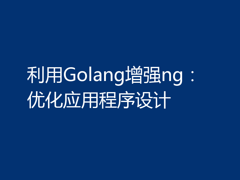利用Golang增强ng:优化应用程序设计