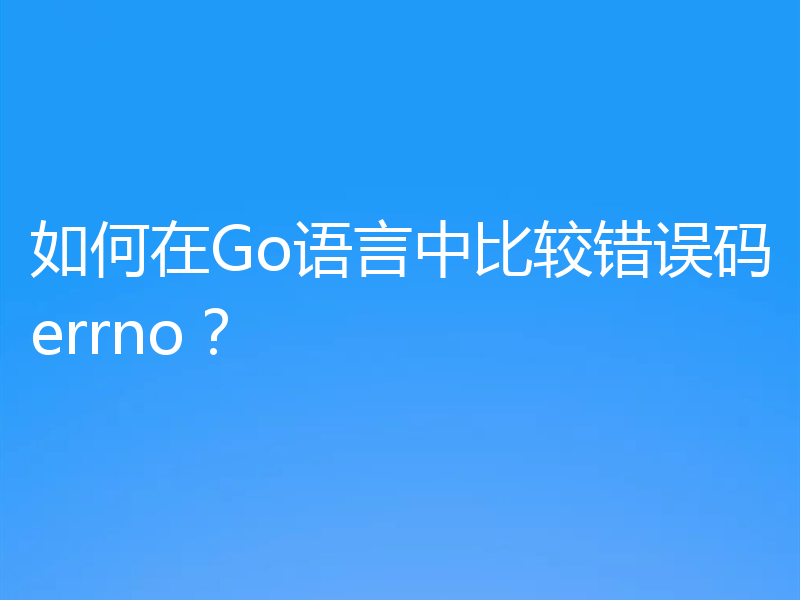 如何在Go语言中比较错误码errno?