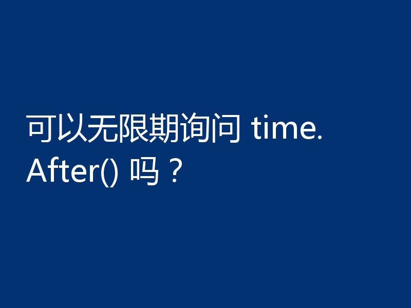 可以无限期询问 time.After() 吗?