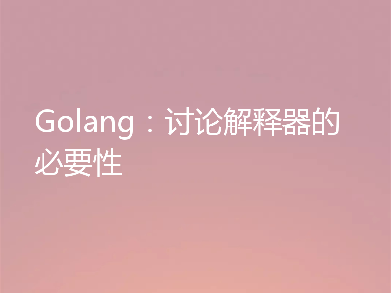 Golang:讨论解释器的必要性