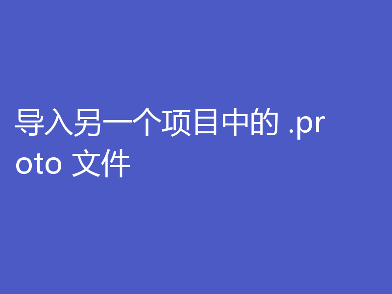 导入另一个项目中的 .proto 文件