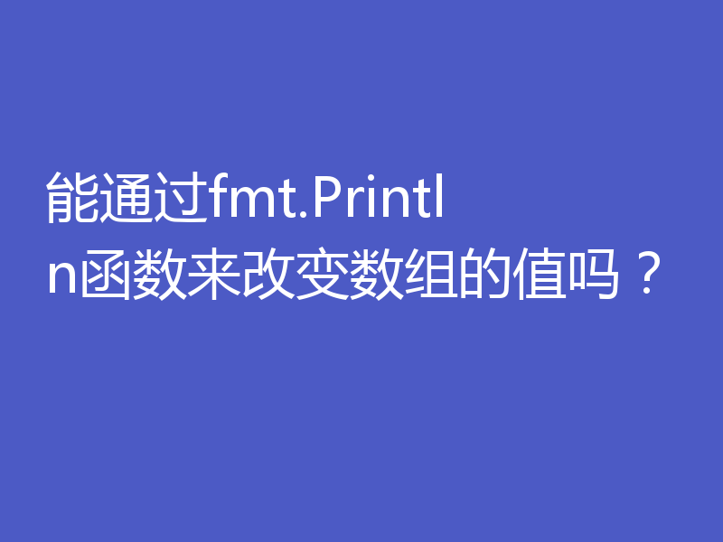 能通过fmt.Println函数来改变数组的值吗?