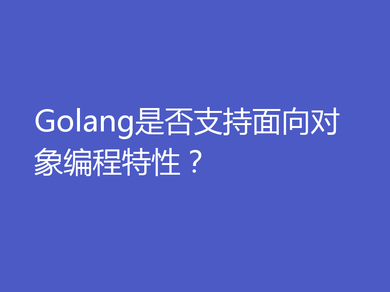 Golang是否支持面向对象编程特性?