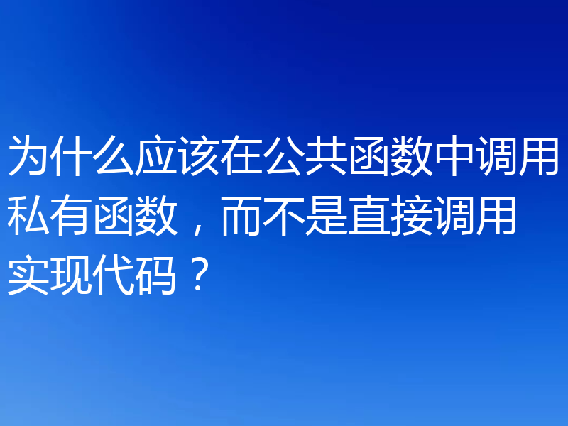 为什么应该在公共函数中调用私有函数,而不是直接调用实现代码?