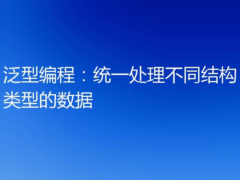 泛型编程:统一处理不同结构类型的数据