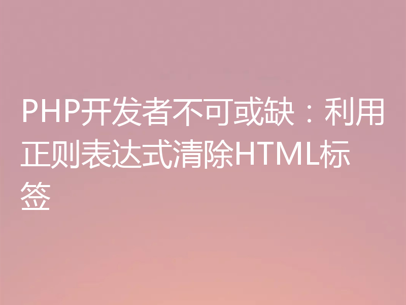 PHP开发者不可或缺:利用正则表达式清除HTML标签
