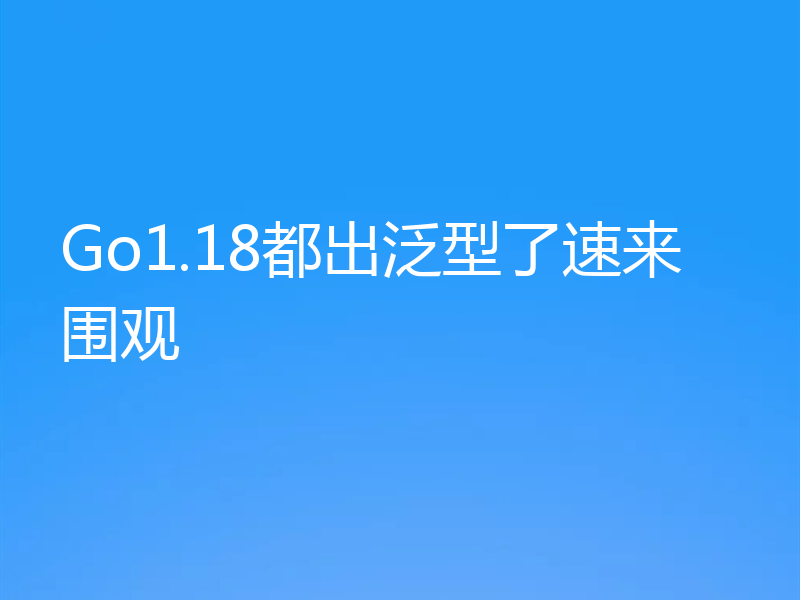 Go1.18都出泛型了速来围观