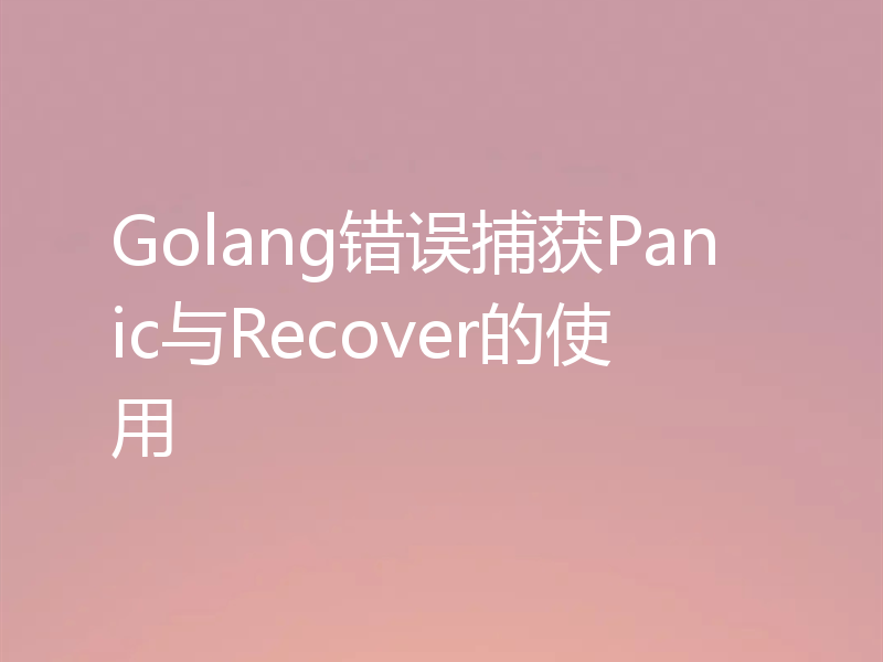 Golang错误捕获Panic与Recover的使用