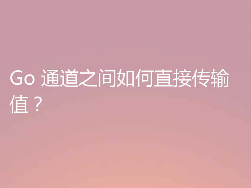 Go 通道之间如何直接传输值?
