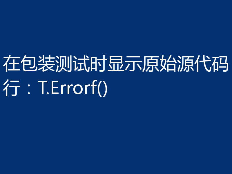 在包装测试时显示原始源代码行:T.Errorf()