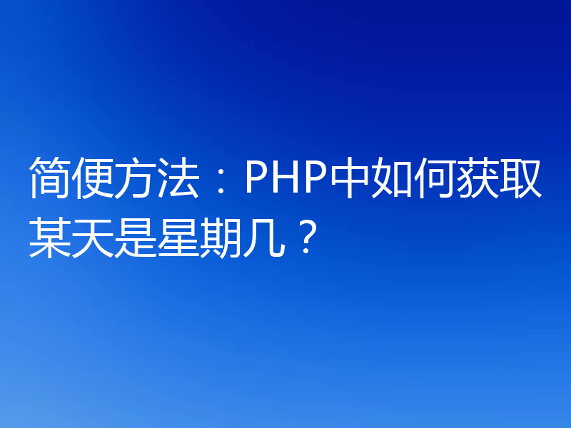 简便方法:PHP中如何获取某天是星期几?