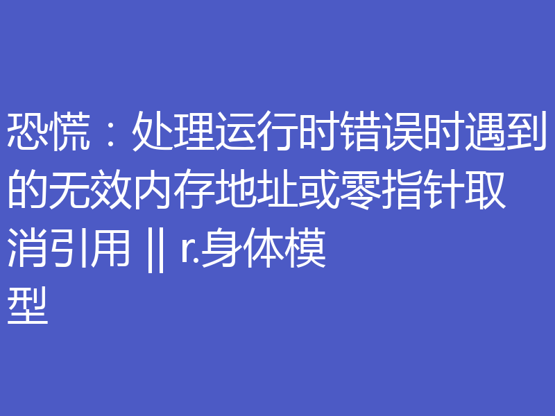 恐慌:处理运行时错误时遇到的无效内存地址或零指针取消引用 || r.身体模型