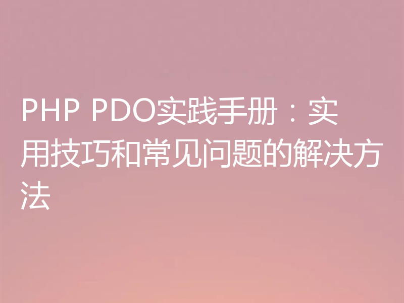 PHP PDO实践手册:实用技巧和常见问题的解决方法
