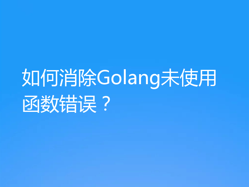 如何消除Golang未使用函数错误?