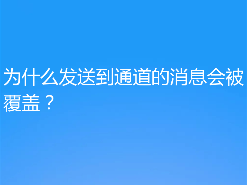 为什么发送到通道的消息会被覆盖?
