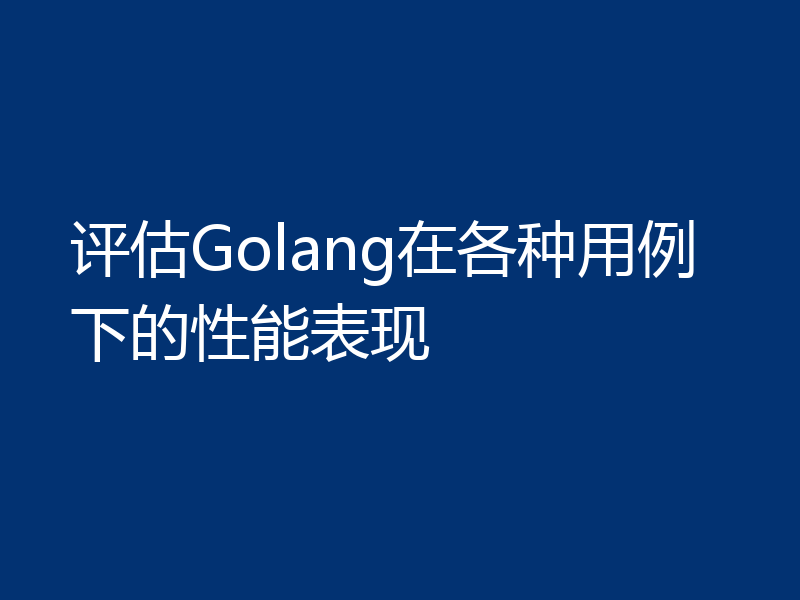评估Golang在各种用例下的性能表现