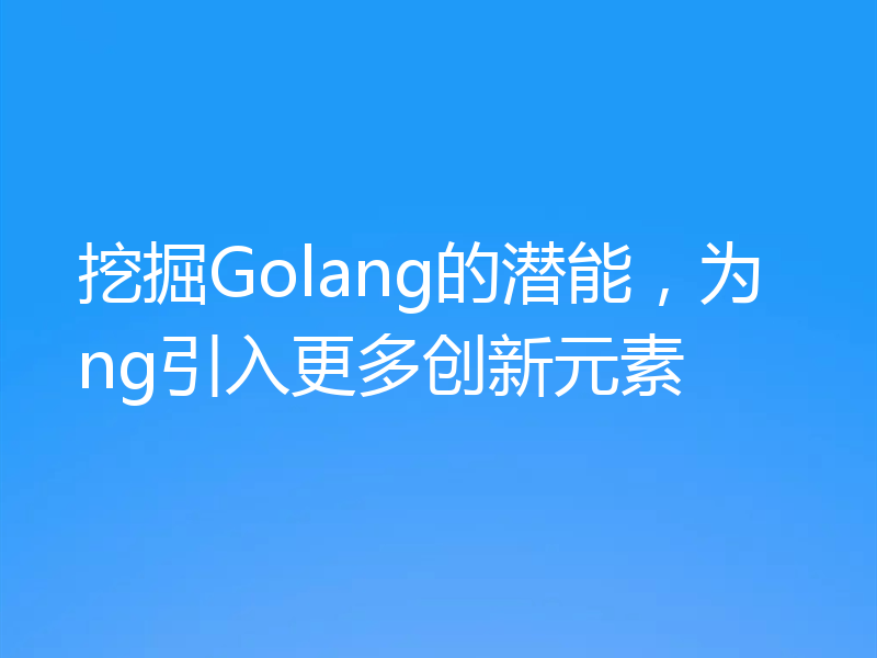 挖掘Golang的潜能，为ng引入更多创新元素