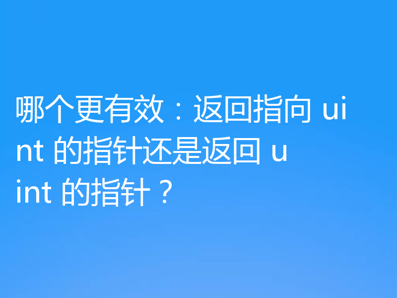 哪个更有效:返回指向 uint 的指针还是返回 uint 的指针?