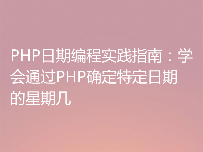 PHP日期编程实践指南:学会通过PHP确定特定日期的星期几