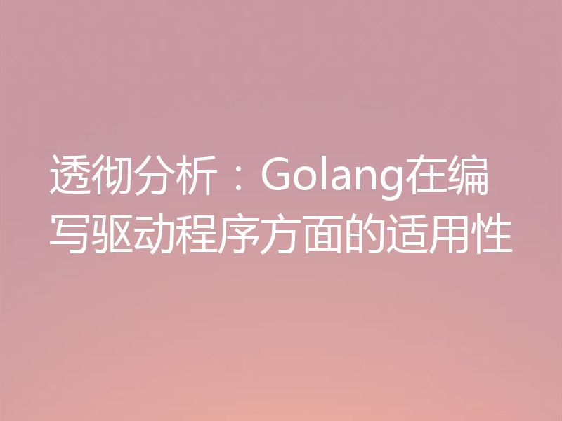透彻分析:Golang在编写驱动程序方面的适用性