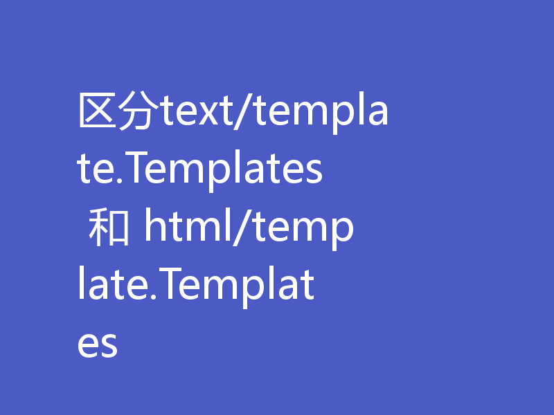 区分text/template.Templates 和 html/template.Templates