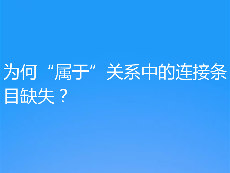 为何“属于”关系中的连接条目缺失?