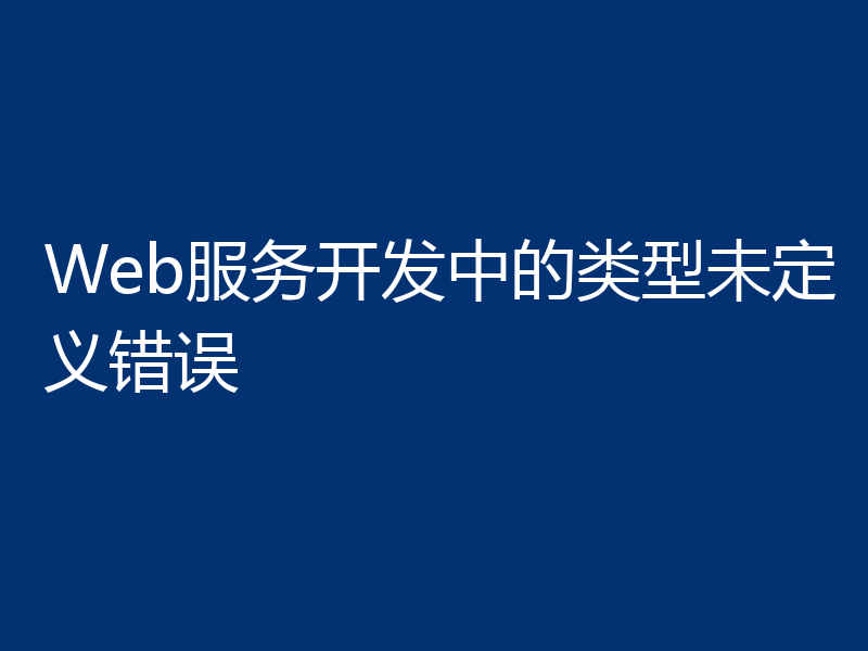 Web服务开发中的类型未定义错误