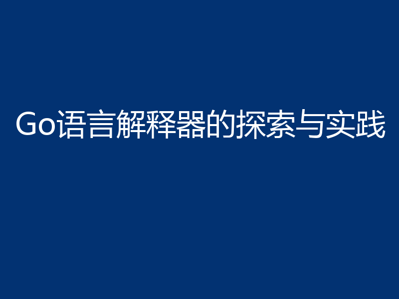 Go语言解释器的探索与实践
