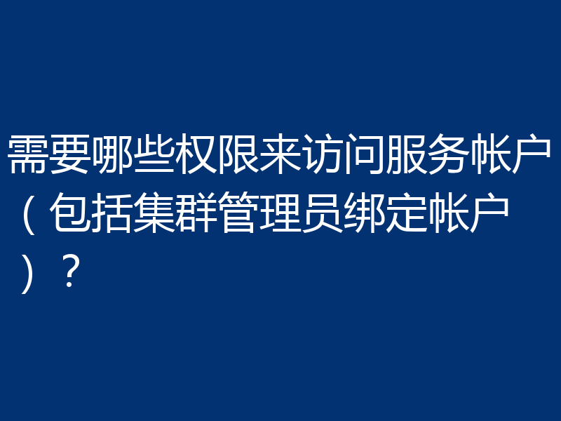 需要哪些权限来访问服务帐户(包括集群管理员绑定帐户)?