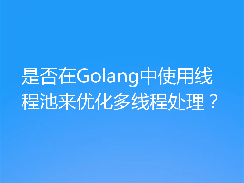 是否在Golang中使用线程池来优化多线程处理?