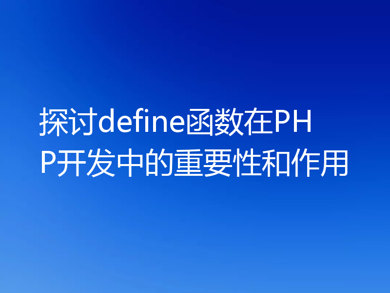 探讨define函数在PHP开发中的重要性和作用