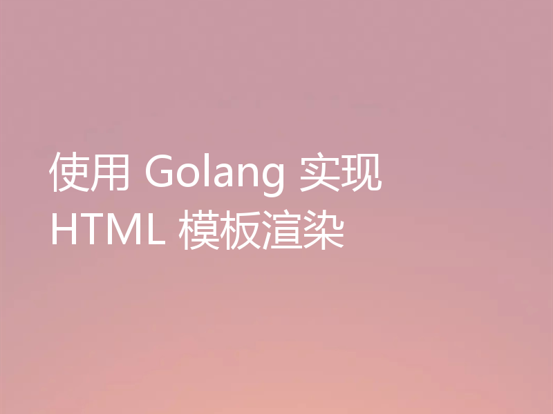 使用 Golang 实现 HTML 模板渲染
