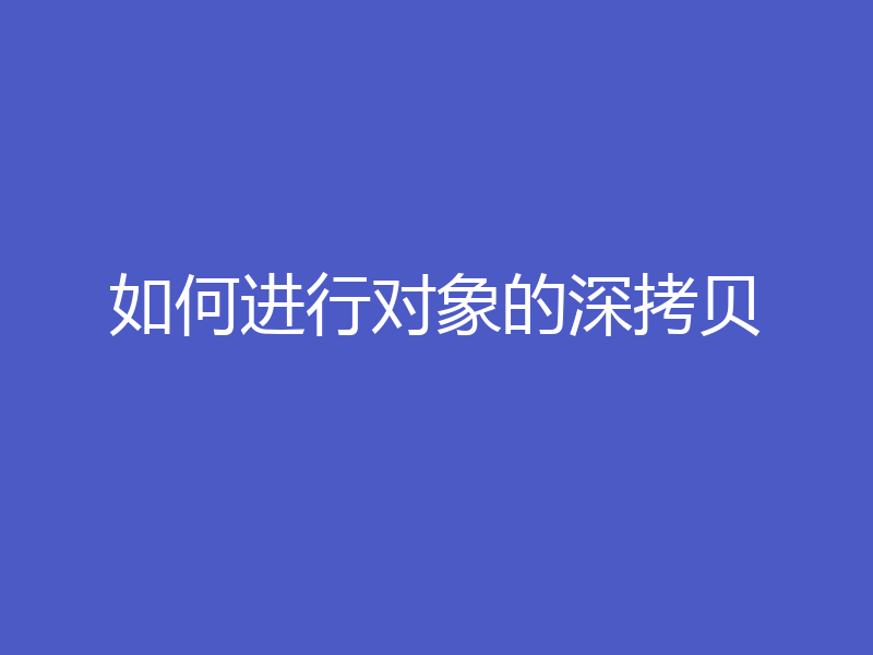 如何进行对象的深拷贝